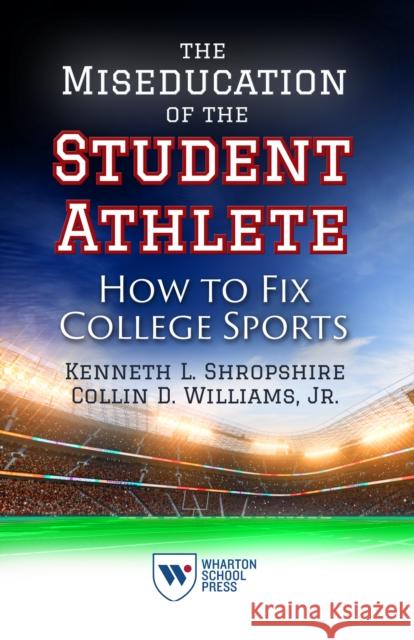 The Miseducation of the Student Athlete: How to Fix College Sports Shropshire, Kenneth L. 9781613630822 Wharton Digital Press