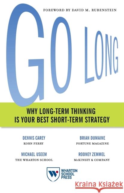 Go Long: Why Long-Term Thinking Is Your Best Short-Term Strategy Dennis Carey Brian Dumaine Michael Useem 9781613630884 Wharton Digital Press