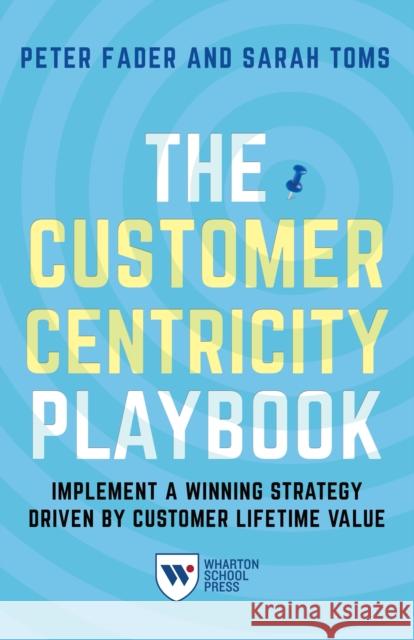 The Customer Centricity Playbook: Implement a Winning Strategy Driven by Customer Lifetime Value Peter Fader Sarah E. Toms 9781613630907