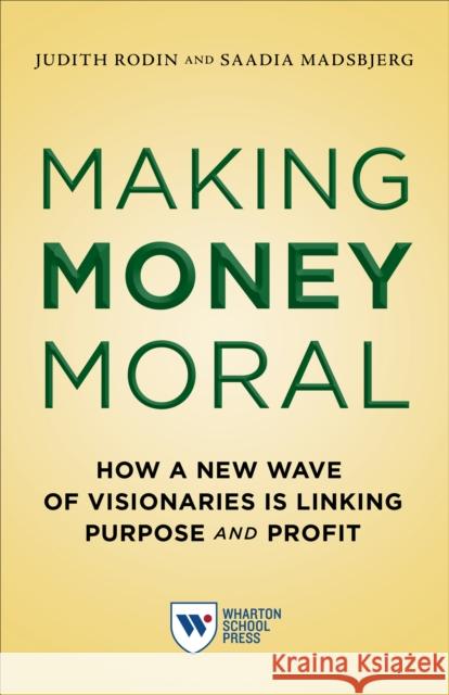 Making Money Moral: How a New Wave of Visionaries Is Linking Purpose and Profit Judith Rodin Saadia Madsbjerg 9781613631102