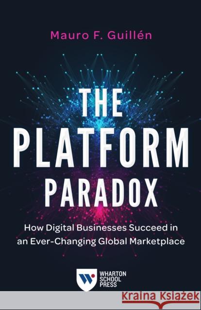The Platform Paradox: How Digital Businesses Succeed in an Ever-Changing Global Marketplace Guill 9781613631164 Wharton School Press