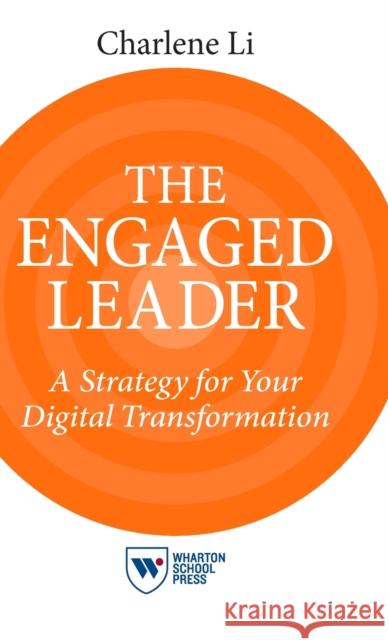 The Engaged Leader: A Strategy for Your Digital Transformation Charlene Li 9781613631355 Wharton School Press