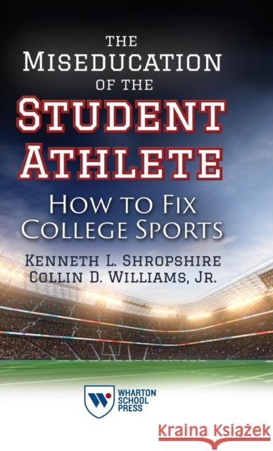 The Miseducation of the Student Athlete: How to Fix College Sports Kenneth L. Shropshire Collin D. Williams 9781613631386