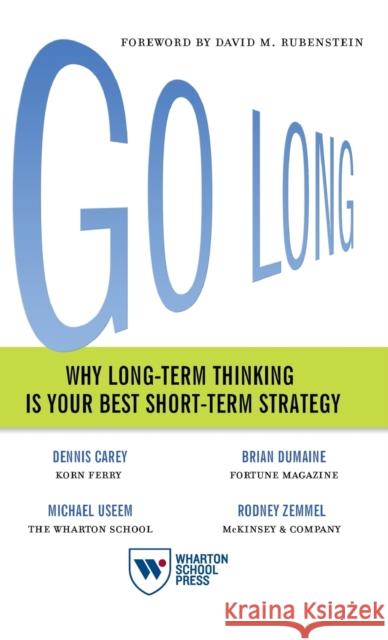 Go Long: Why Long-Term Thinking Is Your Best Short-Term Strategy Dennis Carey Brian Dumaine Michael Useem 9781613631409 Wharton School Press