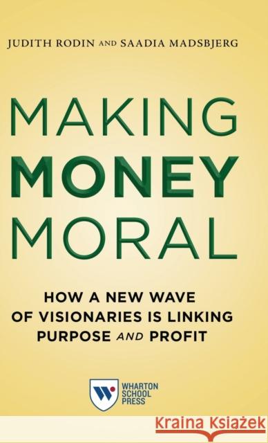 Making Money Moral: How a New Wave of Visionaries Is Linking Purpose and Profit Judith Rodin Saadia Madsbjerg 9781613631485