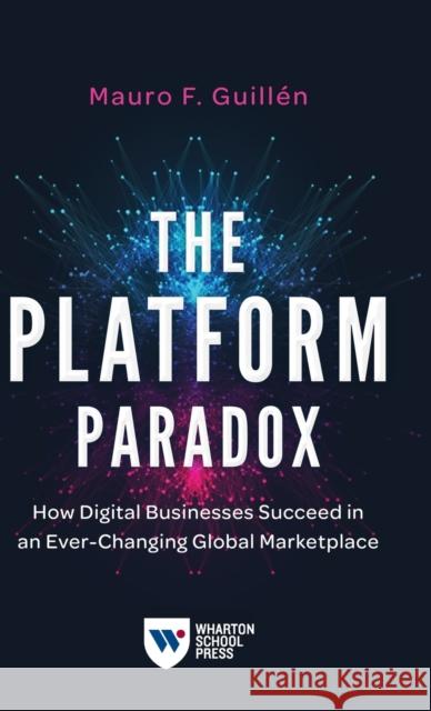 The Platform Paradox: How Digital Businesses Succeed in an Ever-Changing Global Marketplace Guill 9781613631515 Wharton School Press