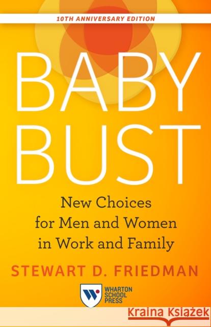 Baby Bust, 10th Anniversary Edition: New Choices for Men and Women in Work and Family Stewart D. Friedman 9781613631775 Wharton School Press