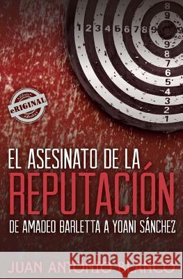 El asesinato de la reputación. De Amadeo Barletta a Yoani Sánchez Blanco, Juan Antonio 9781613700297