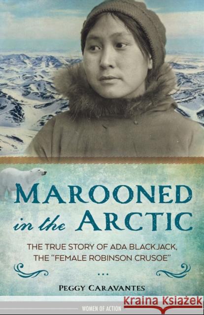Marooned in the Arctic, 15: The True Story of ADA Blackjack, the Female Robinson Crusoe Caravantes, Peggy 9781613730980 Chicago Review Press