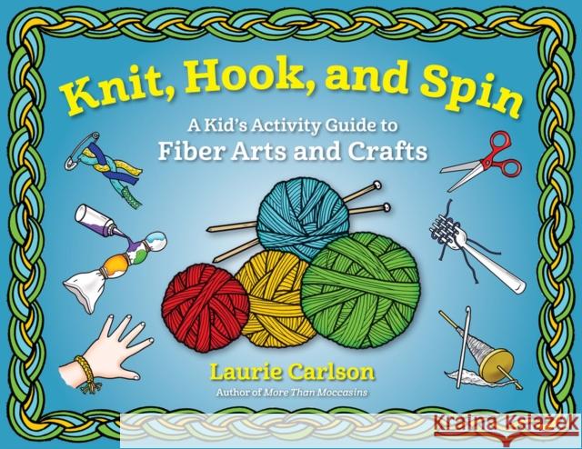 Knit, Hook, and Spin: A Kid's Activity Guide to Fiber Arts and Crafts Laurie Carlson 9781613734001 Chicago Review Press