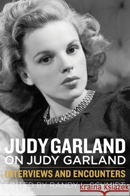 Judy Garland on Judy Garland: Interviews and Encounters Randy L. Schmidt 9781613735466 Chicago Review Press
