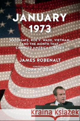 January 1973: Watergate, Roe V. Wade, Vietnam, and the Month That Changed America Forever James Robenalt John W. Dean 9781613736524 Chicago Review Press