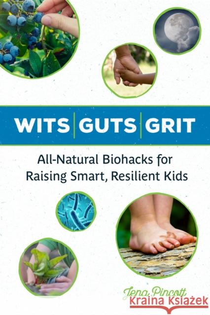 Wits Guts Grit: All-Natural Biohacks for Raising Smart, Resilient Kids Jena Pincott 9781613736883