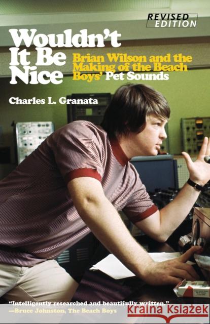 Wouldn't It Be Nice: Brian Wilson and the Making of the Beach Boys' Pet Sounds Charles L. Granata Tony Asher 9781613738375