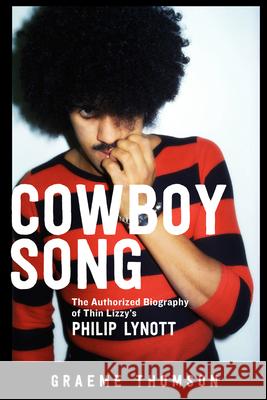 Cowboy Song: The Authorized Biography of Thin Lizzy's Philip Lynott Graeme Thomson 9781613739198 Chicago Review Press