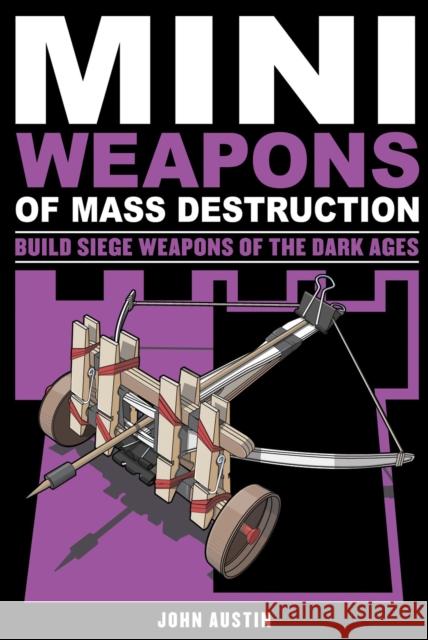 Mini Weapons of Mass Destruction 3: Build Siege Weapons of the Dark Agesvolume 4 Austin, John 9781613745489