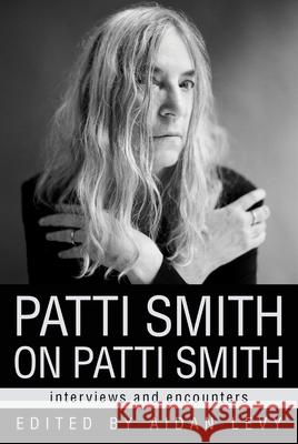 Patti Smith on Patti Smith: Interviews and Encounters Aidan Levy 9781613746349 Chicago Review Press