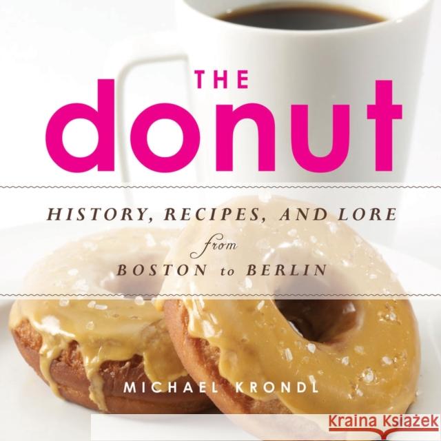 The Donut : History, Recipes, and Lore from Boston to Berlin Michael Krondl 9781613746707 Chicago Review Press