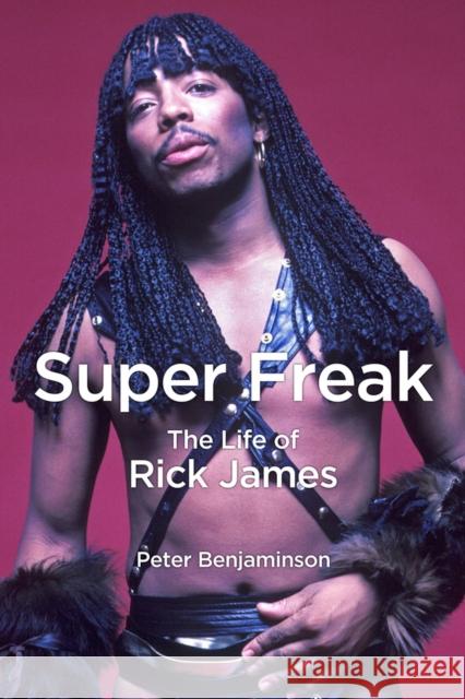 Super Freak: The Life of Rick James Peter Benjaminson 9781613749579 Chicago Review Press