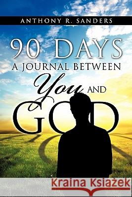 90 Days: A Journal Between You and God Anthony R Sanders 9781613790274 Xulon Press