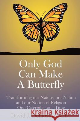 Only God Can Make a Butterfly M D David J Delnostro, David J Delnostro 9781613795026 Xulon Press