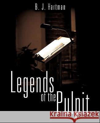 Legends of the Pulpit B J Hartman 9781613795293 Xulon Press