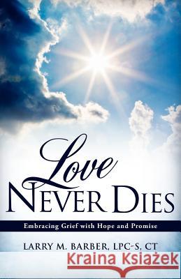 Love Never Dies: Embracing Grief with Hope and Promise Ct, Larry M. Barber Lpc-S 9781613796009