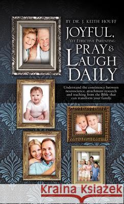 Joyful, Yet Effective Parenting: Pray and Laugh Daily J Keith Houff, Dr 9781613796320