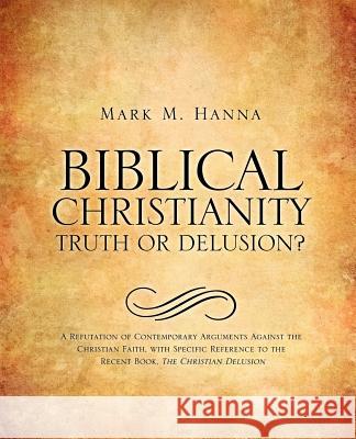 Biblical Christianity: Truth or Delusion? Mark M. Hanna 9781613798492