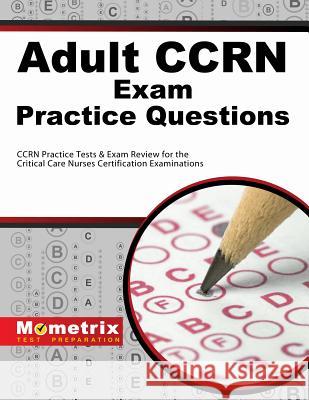 Adult Ccrn Exam Practice Questions: Ccrn Practice Tests & Review for the Critical Care Nurses Certification Examinations Mometrix Media 9781614034933