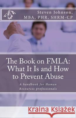 The Book on FMLA: What It Is and How to Prevent Abuse Steven Johnson 9781614229063