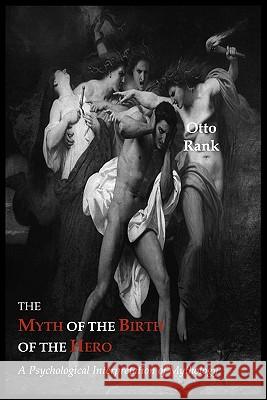 The Myth of the Birth of the Hero: A Psychological Interpretation of Mythology Otto Rank F. Robbins 9781614270249 Martino Fine Books