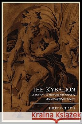 The Kybalion; A Study of the Hermetic Philosophy of Ancient Egypt and Greece, by Three Initiates Three Initiates 9781614270317 Martino Fine Books