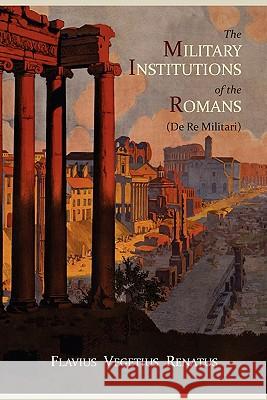 The Military Institutions of the Romans (de Re Militari) Vegetius                                 Thomas R. Phillips John Clarke 9781614270553 Martino Fine Books