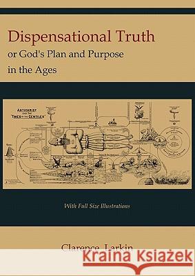 Dispensational Truth [with Full Size Illustrations], or God's Plan and Purpose in the Ages Larkin, Clarence 9781614271048