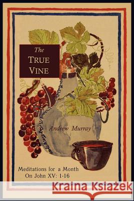 The True Vine: Meditations for a Month on John XV: 1-16 Andrew Murray 9781614271543 Martino Fine Books
