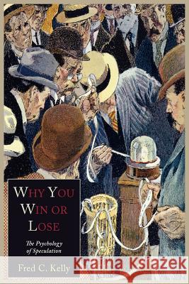 Why You Win or Lose: The Psychology of Speculation Fred C. Kelly 9781614271611 Martino Fine Books
