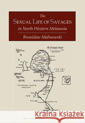 The Sexual Life of Savages In North-Western Melanesia; An Ethnographic Account of Courtship, Marriage and Family Life Among the Natives of the Trobria Malinowski, Bronislaw 9781614272427