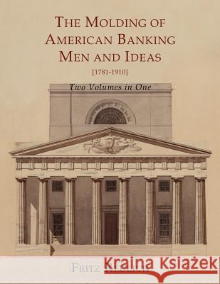 The Molding of American Banking: Men and Ideas [1781-1910]. Two Volumes Fritz Redlich 9781614272625 Martino Fine Books