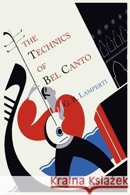The Technics of Bel Canto Giovanni Battista Lamperti 9781614272755