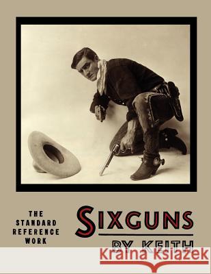 Sixguns by Keith: The Standard Reference Work [Illustrated Edition] Keith, Elmer 9781614272823 Martino Fine Books