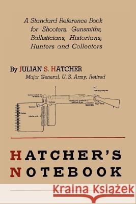 Hatcher's Notebook: A Standard Reference Book for Shooters, Gunsmiths, Ballisticians, Historians, Hunters, and Collectors Julian S. Hatcher 9781614272830 Martino Fine Books