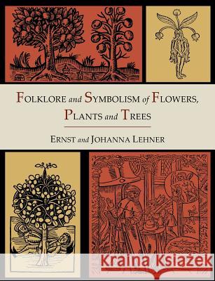 Folklore and Symbolism of Flowers, Plants and Trees [Illustrated Edition] Ernst Lehner Johanna Lehner 9781614273363 Martino Fine Books