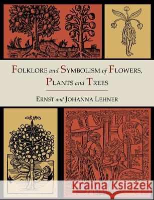 Folklore and Symbolism of Flowers, Plants and Trees [Illustrated Edition] Ernst Lehner Johanna Lehner 9781614273363