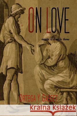 On Love: Aspects of a Single Theme Jose Orteg 9781614273387 Martino Fine Books