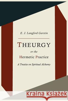 Theurgy, or the Hermetic Practice; A Treatise on Spiritual Alchemy E. J. Langford Garstin 9781614273448 Martino Fine Books