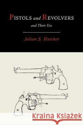 Pistols and Revolvers and Their Use Julian Hatcher 9781614273646 Martino Fine Books