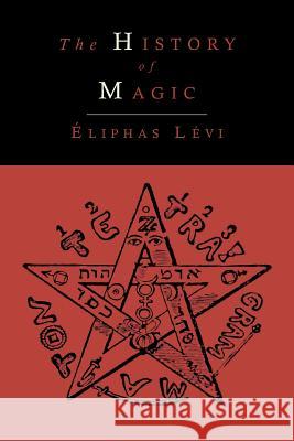 The History of Magic; Including a Clear and Precise Exposition of Its Procedure, Its Rites and Its Mysteries Eliphas Levi Arthur Edward Waite 9781614273721