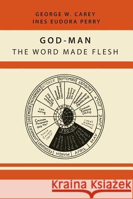 God-Man: The Word Made Flesh George W. Carey Inez Eudora Perry 9781614274179