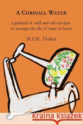 A Cordiall Water: A Garland of Odd & Old Receipts to Assuage the Ills of Man or Beast M. F. K. Fisher 9781614274285 Martino Fine Books